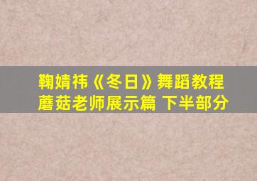 鞠婧祎《冬日》舞蹈教程 蘑菇老师展示篇 下半部分